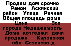 Продам дом срочно › Район ­ Аскинский район › Улица ­ Речная › Общая площадь дома ­ 69 › Цена ­ 370 000 - Все города Недвижимость » Дома, коттеджи, дачи продажа   . Кировская обл.,Сезенево д.